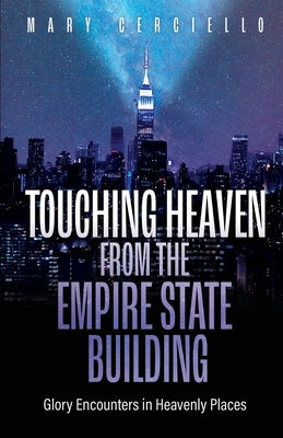 Touching Heaven from the Empire State Building: Glory Encounters in Heavenly Places by Cerciello, Mary