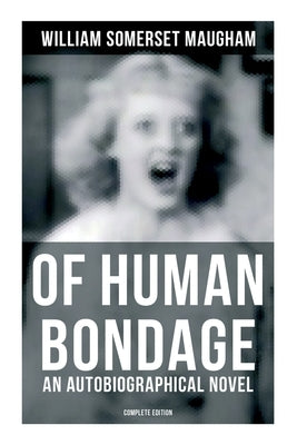 Of Human Bondage (an Autobiographical Novel) - Complete Edition by Maugham, William Somerset