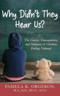 Why Didn't They Hear Us?: The Causes, Consequences, and Solutions to Children Feeling Unheard by Orgeron, Pamela K.