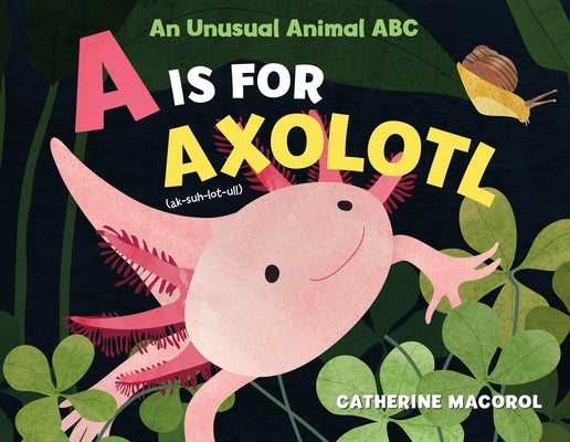 A is for Axolotl: An Unusual Animal ABC by Macorol, Catherine