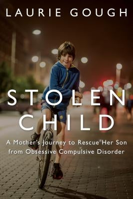 Stolen Child: A Mother's Journey to Rescue Her Son from Obsessive Compulsive Disorder by Gough, Laurie