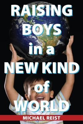 Raising Boys in a New Kind of World by Reist, Michael