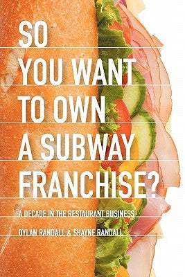 So You Want to Own a Subway Franchise? a Decade in the Restaurant Business by Randall, Dylan