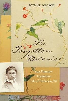 The Forgotten Botanist: Sara Plummer Lemmon's Life of Science and Art by Brown, Wynne