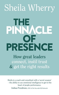 The Pinnacle of Presence: How great leaders connect, instil trust and get the right results by Wherry, Sheila