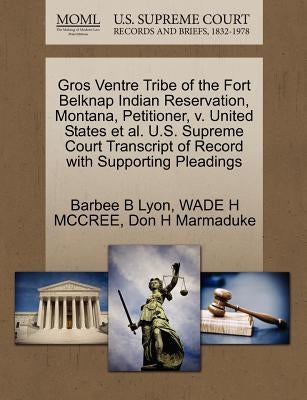 Gros Ventre Tribe of the Fort Belknap Indian Reservation, Montana, Petitioner, V. United States et al. U.S. Supreme Court Transcript of Record with Su by Lyon, Barbee B.