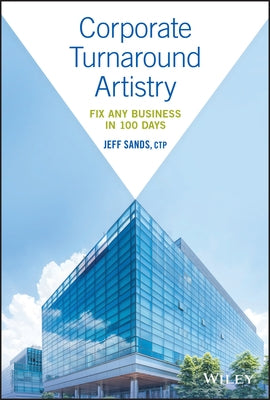 Corporate Turnaround Artistry: Fix Any Business in 100 Days by Sands, Jeff