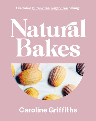 Natural Bakes: Everyday Gluten-Free, Sugar-Free Baking by Griffiths, Caroline