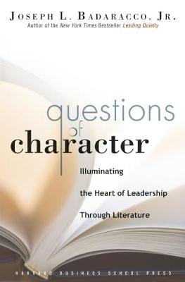 Questions of Character: Illuminating the Heart of Leadership Through Literature by Badaracco, Joseph L., Jr.