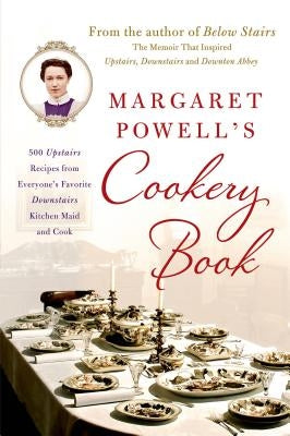 Margaret Powell's Cookery Book: 500 Upstairs Recipes from Everyone's Favorite Downstairs Kitchen Maid and Cook by Powell, Margaret
