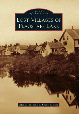 Lost Villages of Flagstaff Lake by Burnell, Alan L.