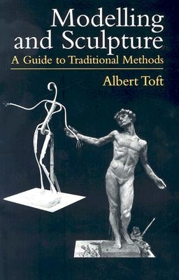 Modelling and Sculpture: A Guide to Traditional Methods by Toft, Albert