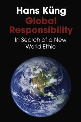 Global Responsibility: In Search of a New World Ethic by Kung, Hans
