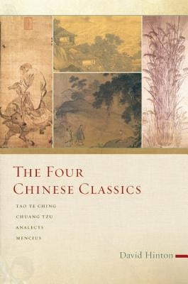The Four Chinese Classics: Tao Te Ching, Chuang Tzu, Analects, Mencius by Hinton, David