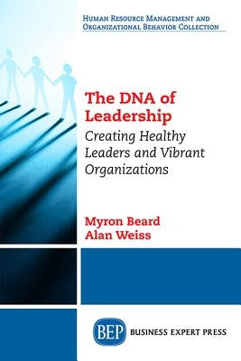 The DNA of Leadership: Creating Healthy Leaders and Vibrant Organizations by Beard, Myron