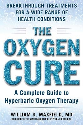 The Oxygen Cure: A Complete Guide to Hyperbaric Oxygen Therapy by Maxfield, William S.