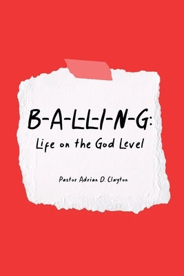 B-A-L-L-I-N-G: Life on the God Level by Clayton, Pastor Adrian D.