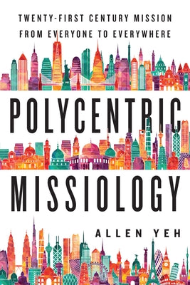Polycentric Missiology: 21st-Century Mission from Everyone to Everywhere by Yeh, Allen