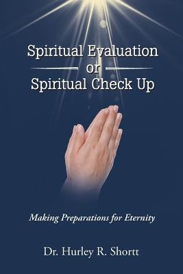 Spiritual Evaluation or Spiritual Check Up: Making Preparations for Eternity by Shortt, Dr Hurley R.