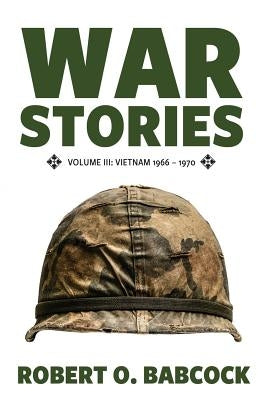 War Stories Volume III: Vietnam 1966 - 1970 by Babcock, Robert O.