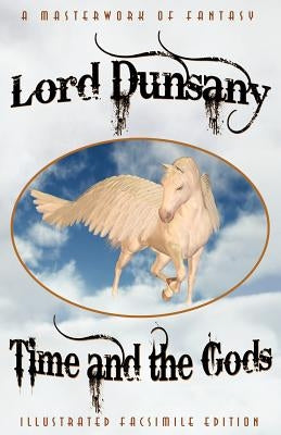 Time and the Gods: The Classic Fantasy Collection (Illustrated Facsimile Reprint Edition) by Dunsany, Edward John Moreton