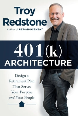 401(k) Architecture: Design a Retirement Plan That Serves Your Purpose and Your People by Redstone, Troy