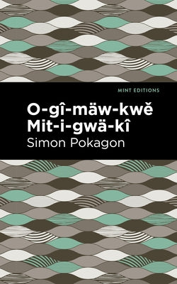 O-Gî-Mäw-Kwě Mit-I-Gwä-Kî by Pokagon, Simon