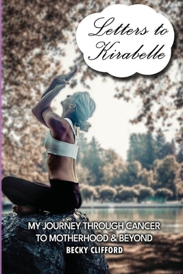 Letters to Kirabelle: My journey through cancer to motherhood & beyond by Clifford, Becky