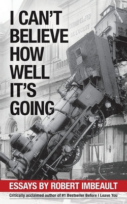 I Can't Believe How Well It's Going: Essays by Imbeault, Robert
