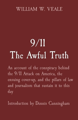 9/11 The Awful Truth: An account of the conspiracy behind the 9/11 Attack on America, the ensuing cover-up, and the pillars of law and journ by Veale, William W.