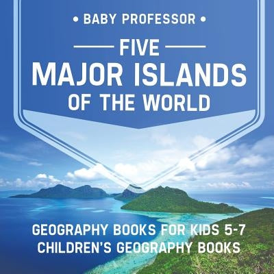 Five Major Islands of the World - Geography Books for Kids 5-7 - Children's Geography Books by Baby Professor