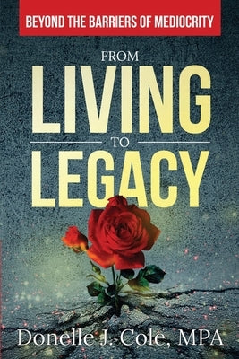 From Living to Legacy: Beyond the Barriers of Mediocrity by Cole, Donelle