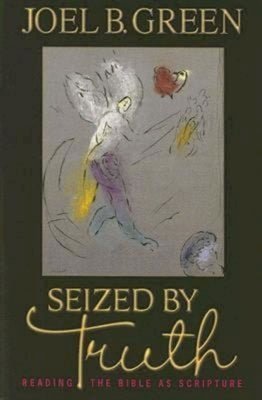 Seized by Truth: Reading the Bible as Scripture by Green, Joel B.