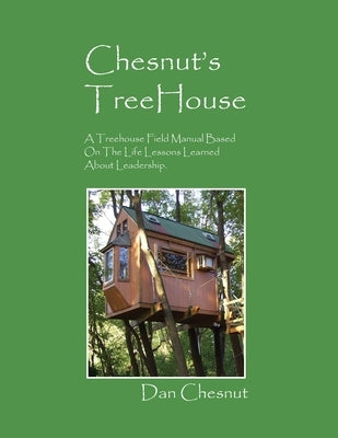 Chesnut's Treehouse: A Treehouse Field Manual Based on the Life Lessons Learned about Leadership. by Chesnut, Dan