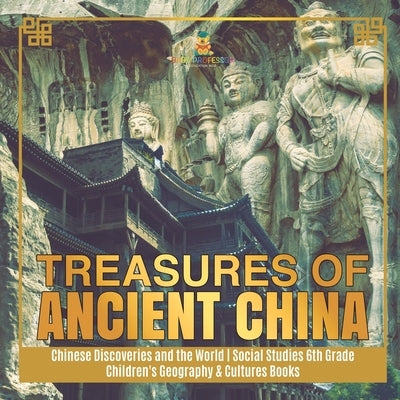 Treasures of Ancient China - Chinese Discoveries and the World - Social Studies 6th Grade - Children's Geography & Cultures Books by Baby Professor