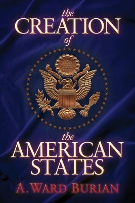 The Creation of the American States by Burian, A. Ward
