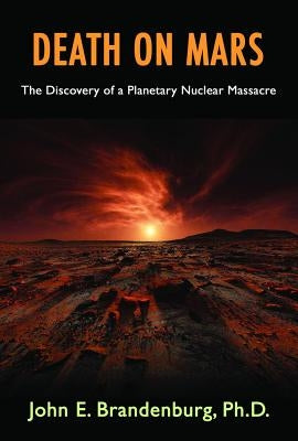 Death on Mars: The Discovery of a Planetary Nuclear Massacre by Brandenburg Phd, John E.