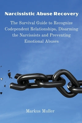 Narcissistic Abuse Recovery: The Survival Guide to Recognize Codependent Relationships, Disarming the Narcissists and Preventing Emotional Abuses by Markus Muller