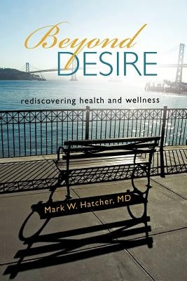 Beyond Desire: Rediscovering Health and Wellness by Hatcher MD, Mark W.