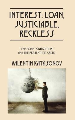 Interest: Loan, Justiciable, Reckless: "The Money Civilization" and the Present-Day Crisis by Katasonov, Valentin