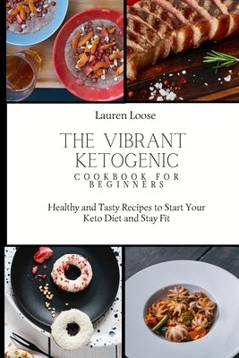 The Vibrant Ketogenic Cookbook for Beginners: Healthy and Tasty Recipes to Start Your Keto Diet and Stay Fit by Loose, Lauren