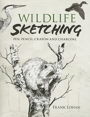 Wildlife Sketching: Pen, Pencil, Crayon and Charcoal by Lohan, Frank J.