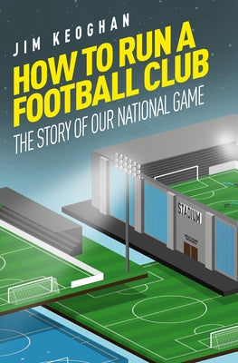 How to Run a Football Club: Life in the English Game, from Top to Bottom by Kegohan, Jim