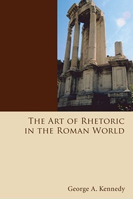 The Art of Rhetoric in the Roman World by Kennedy, George Alexander