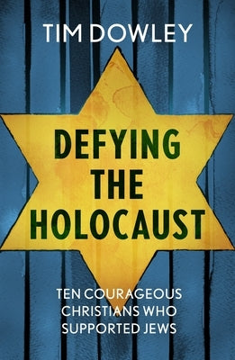 Defying the Holocaust: Ten courageous Christians who supported Jews by Dowley, Tim