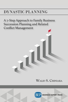 Dynastic Planning: A 7-Step Approach to Family Business Succession Planning and Related Conflict Management by Chiniara, Walid S.