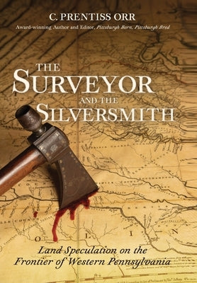 The Surveyor and The Silversmith: Land Speculation on the Frontier of Western Pennsylvania by Orr, C. Prentiss