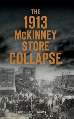The 1913 McKinney Store Collapse by Wilson, Carol O'Keefe