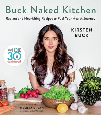 Buck Naked Kitchen: Whole30 Endorsed: Radiant and Nourishing Recipes to Fuel Your Health Journey by Buck, Kirsten