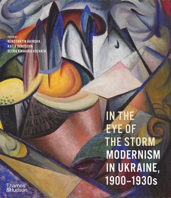 In the Eye of the Storm: Modernism in Ukraine, 1900?1930s by Akinsha, Konstantin